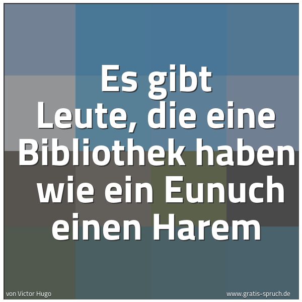 Quadratisches Spruchbild: Es gibt Leute, die eine Bibliothek haben wie ein Eunuch einen Harem