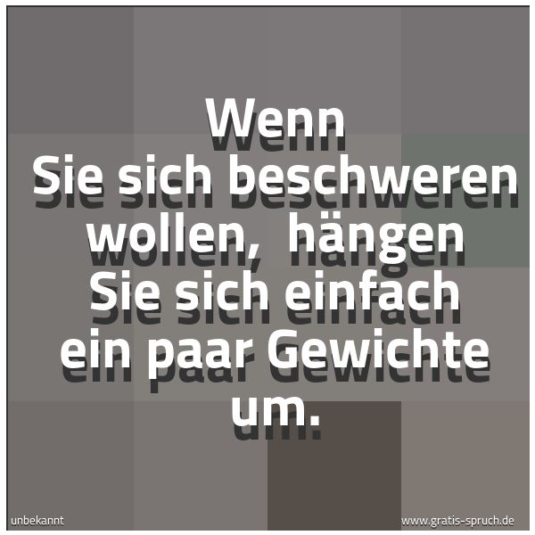 Quadratisches Spruchbild: Wenn Sie sich beschweren wollen, hängen Sie sich einfach ein paar Gewichte um.