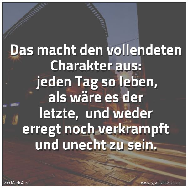 Quadratisches Spruchbild: Das macht den vollendeten Charakter aus: jeden Tag so leben, als wäre es der letzte, und …