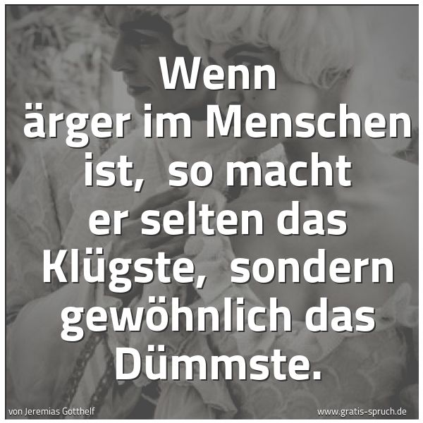 Quadratisches Spruchbild: Wenn Ärger im Menschen ist, so macht er selten das Klügste, sondern gewöhnlich das Dümms …