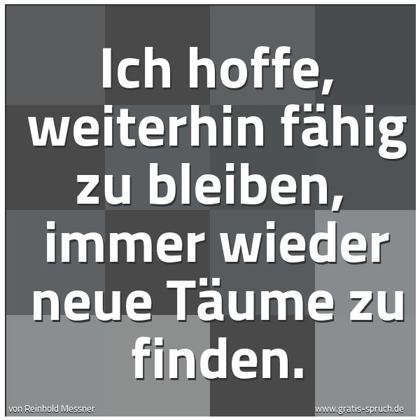 Quadratisches Spruchbild: Ich hoffe, weiterhin fähig zu bleiben,  immer wieder neue Täume zu finden.