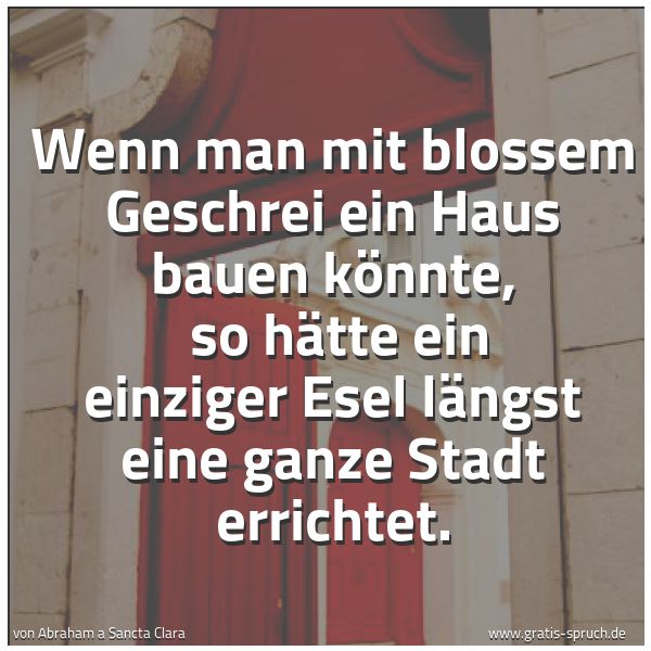 Quadratisches Spruchbild: Wenn man mit blossem Geschrei ein Haus bauen könnte, so hätte ein einziger Esel längst ei …