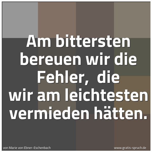 Quadratisches Spruchbild: Am bittersten bereuen wir die Fehler, die wir am leichtesten vermieden hätten.