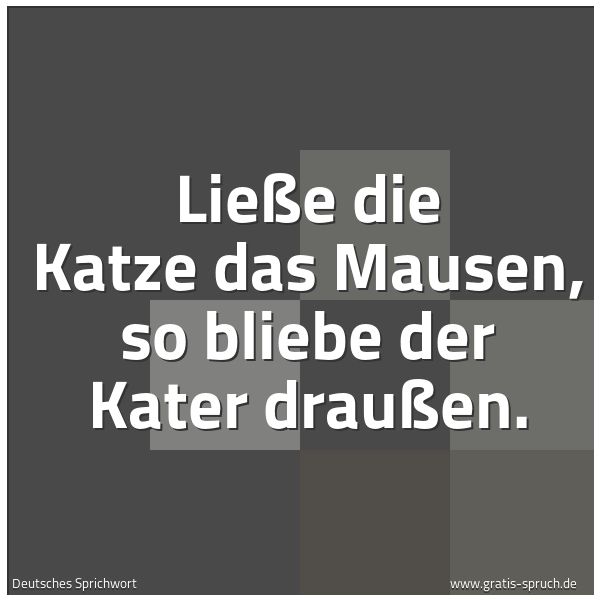 Quadratisches Spruchbild: Ließe die Katze das Mausen, so bliebe der Kater draußen.