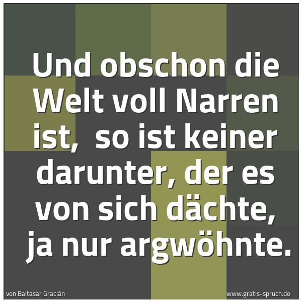 Quadratisches Spruchbild: Und obschon die Welt voll Narren ist, so ist keiner darunter, der es von sich dächte, ja …