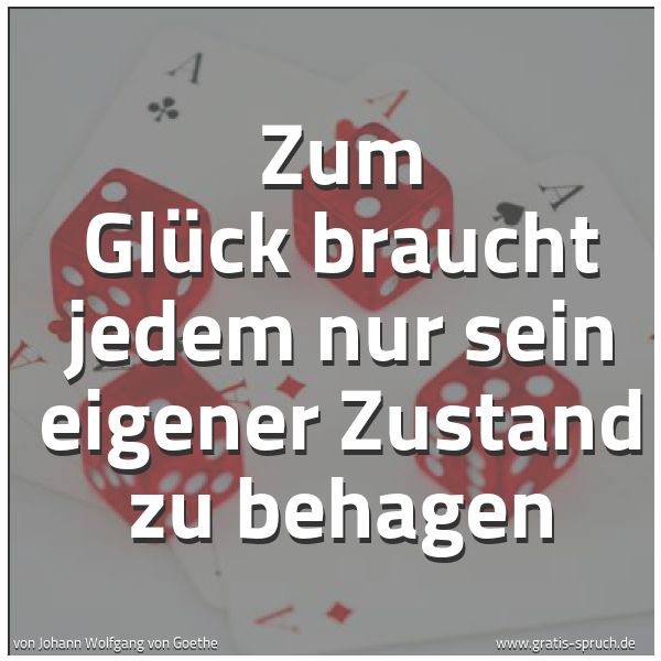 Quadratisches Spruchbild: Zum Glück braucht jedem nur sein eigener Zustand zu behagen