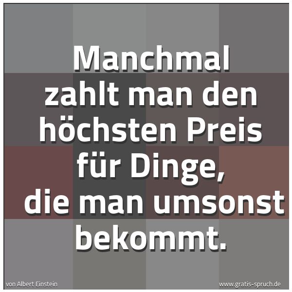 Quadratisches Spruchbild: Manchmal zahlt man den höchsten Preis für Dinge, die man umsonst bekommt.