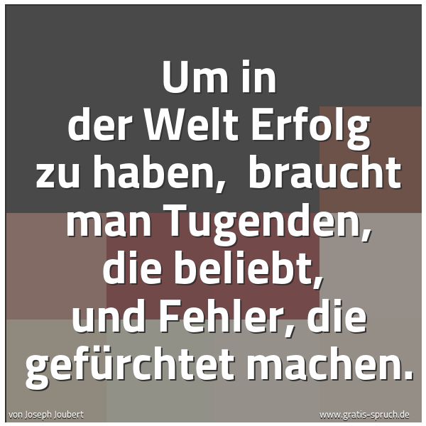 Quadratisches Spruchbild: Um in der Welt Erfolg zu haben, braucht man Tugenden, die beliebt, und Fehler, die gefür …