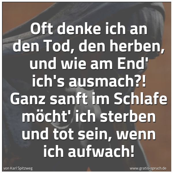 Quadratisches Spruchbild: Oft denke ich an den Tod, den herben, und wie am End' ich's ausmach?! Ganz sanft im Schlaf …