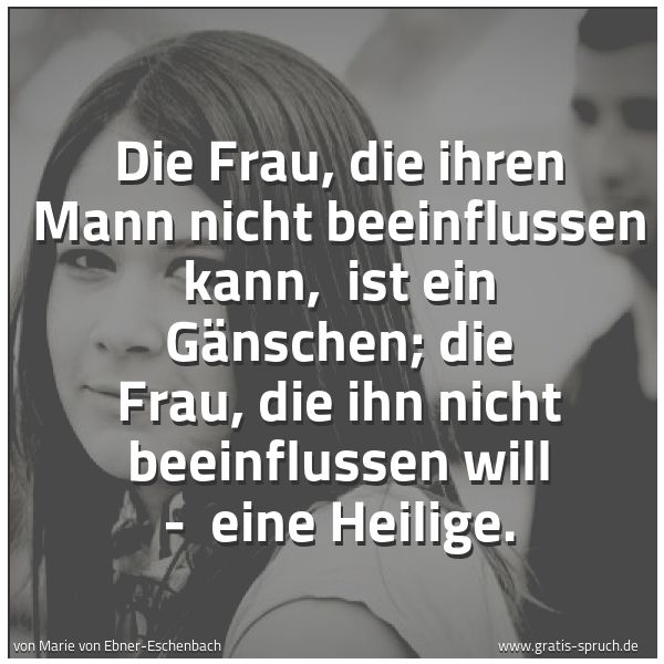Quadratisches Spruchbild: Die Frau, die ihren Mann nicht beeinflussen kann, ist ein Gänschen; die Frau, die ihn nic …