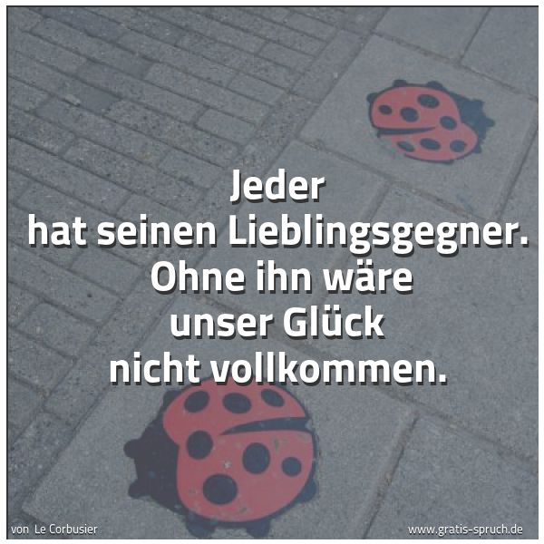 Quadratisches Spruchbild: Jeder hat seinen Lieblingsgegner. Ohne ihn wäre unser Glück nicht vollkommen.