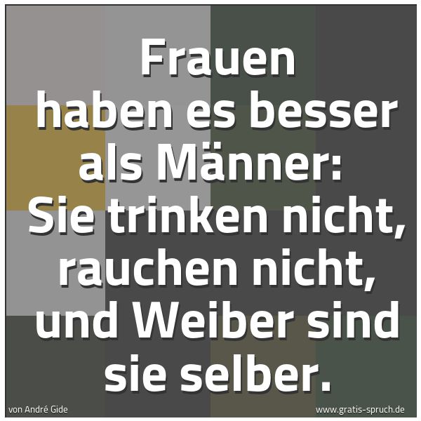 Quadratisches Spruchbild: Frauen haben es besser als Männer: Sie trinken nicht, rauchen nicht, und Weiber sind sie …