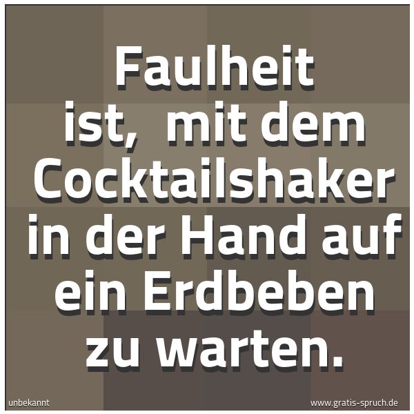 Quadratisches Spruchbild: Faulheit ist, mit dem Cocktailshaker in der Hand auf ein Erdbeben zu warten.