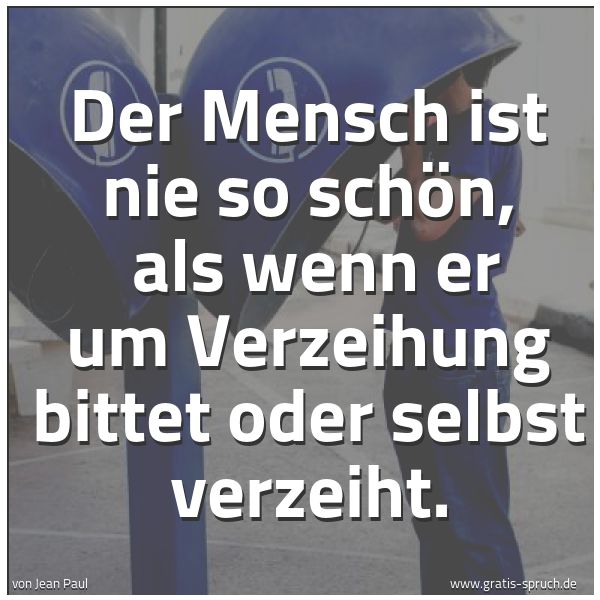 Quadratisches Spruchbild: Der Mensch ist nie so schön, als wenn er um Verzeihung bittet oder selbst verzeiht.