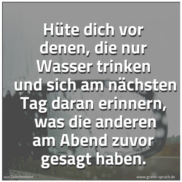 Quadratisches Spruchbild: Hüte dich vor denen, die nur Wasser trinken  und sich am nächsten Tag daran erinnern,  was …