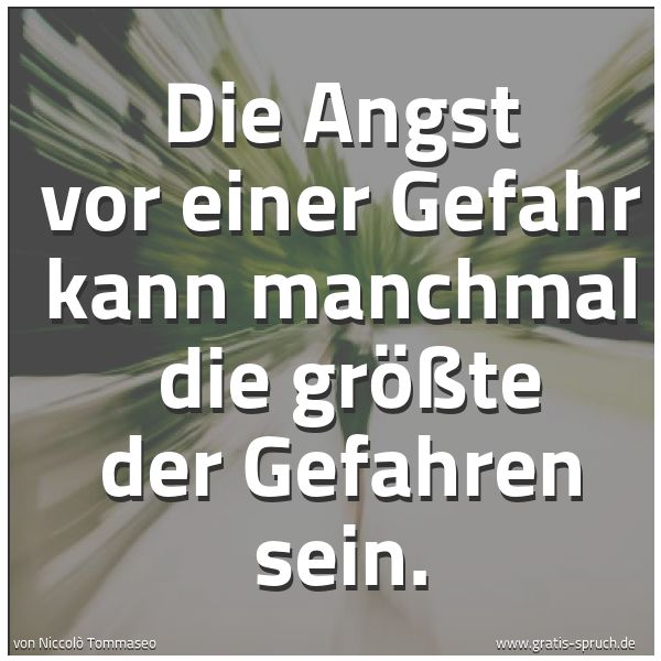 Quadratisches Spruchbild: Die Angst vor einer Gefahr kann manchmal die größte der Gefahren sein.