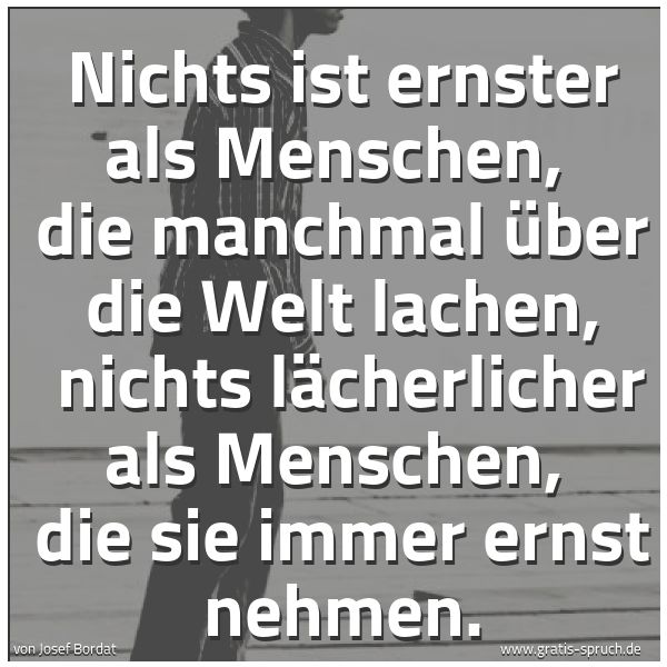 Quadratisches Spruchbild: Nichts ist ernster als Menschen, die manchmal über die Welt lachen, nichts lächerlicher …
