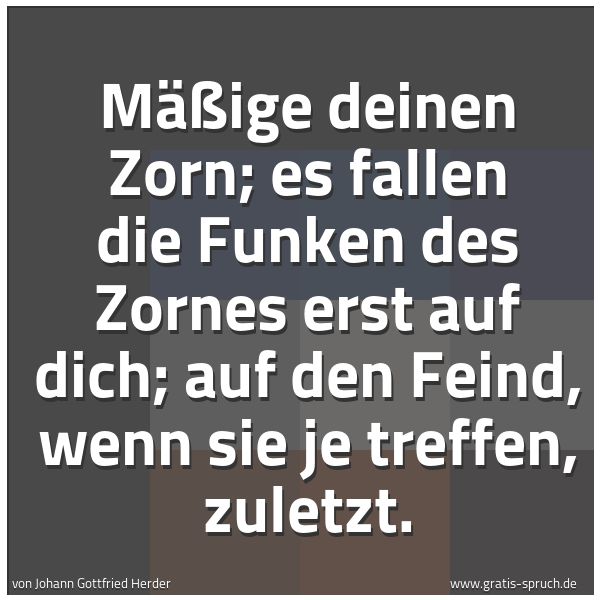 Quadratisches Spruchbild: Mäßige deinen Zorn; es fallen die Funken des Zornes erst auf dich; auf den Feind, wenn sie …
