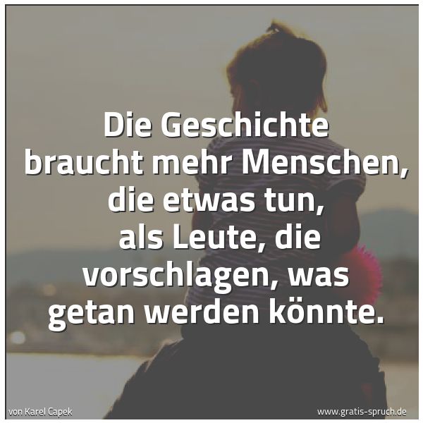 Quadratisches Spruchbild: Die Geschichte braucht mehr Menschen, die etwas tun, als Leute, die vorschlagen, was geta …