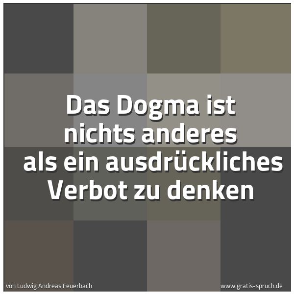 Quadratisches Spruchbild: Das Dogma ist nichts anderes als ein ausdrückliches Verbot zu denken