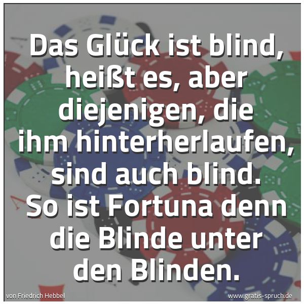Quadratisches Spruchbild: Das Glück ist blind, heißt es, aber diejenigen, die ihm hinterherlaufen, sind auch blind. …