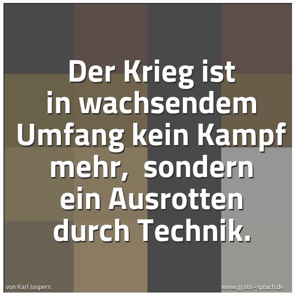 Quadratisches Spruchbild: Der Krieg ist in wachsendem Umfang kein Kampf mehr, sondern ein Ausrotten durch Technik.