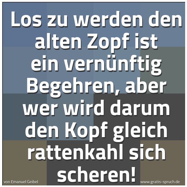 Quadratisches Spruchbild: Los zu werden den alten Zopf ist ein vernünftig Begehren, aber wer wird darum den Kopf gle …