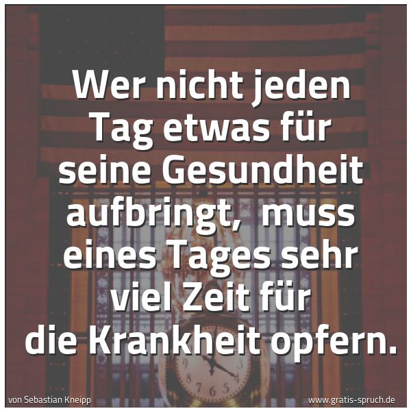 Quadratisches Spruchbild: Wer nicht jeden Tag etwas für seine Gesundheit aufbringt, muss eines Tages sehr viel Zeit …