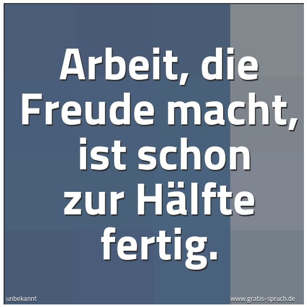 Quadratisches Spruchbild: Arbeit, die Freude macht, ist schon zur Hälfte fertig.