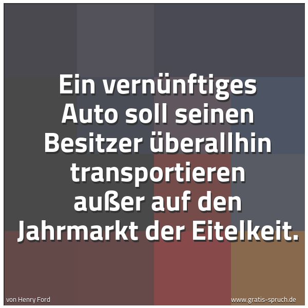 Quadratisches Spruchbild: Ein vernünftiges Auto soll seinen Besitzer überallhin transportieren außer auf den Jahrmar …
