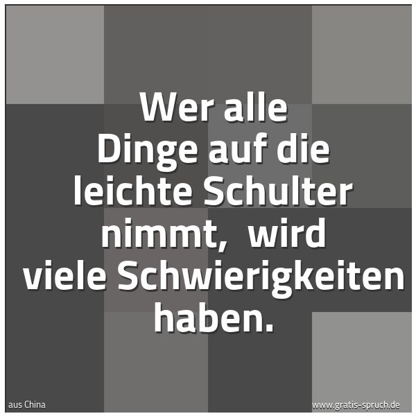Quadratisches Spruchbild: Wer alle Dinge auf die leichte Schulter nimmt,  wird viele Schwierigkeiten haben.