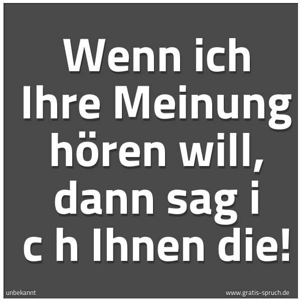 Quadratisches Spruchbild: Wenn ich Ihre Meinung hören will, dann sag i c h Ihnen die!