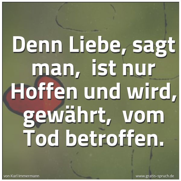 Quadratisches Spruchbild: Denn Liebe, sagt man, ist nur Hoffen und wird, gewährt, vom Tod betroffen.