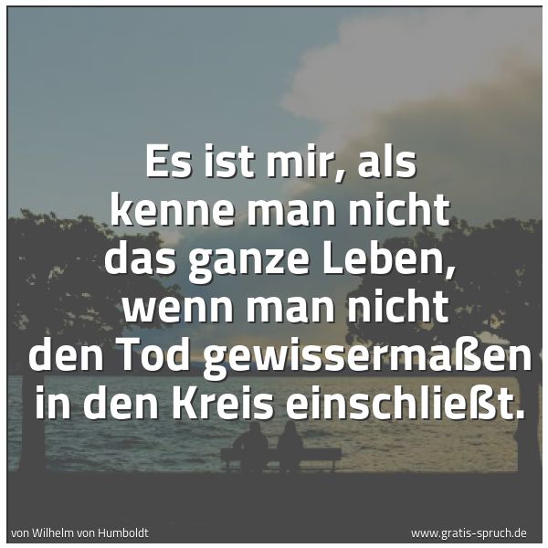 Quadratisches Spruchbild: Es ist mir, als kenne man nicht das ganze Leben, wenn man nicht den Tod gewissermaßen in …