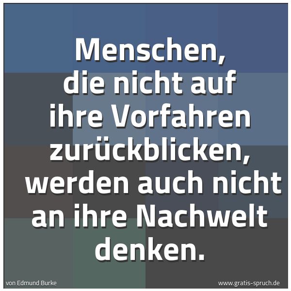 Quadratisches Spruchbild: Menschen, die nicht auf ihre Vorfahren zurückblicken, werden auch nicht an ihre Nachwelt …