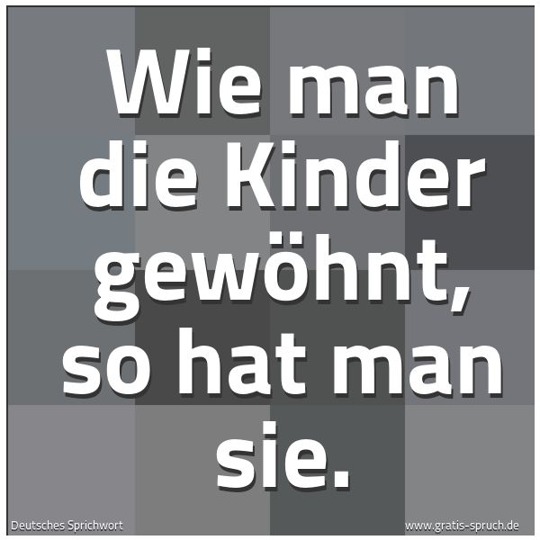 Quadratisches Spruchbild: Wie man die Kinder gewöhnt, so hat man sie.