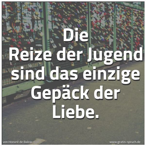 Quadratisches Spruchbild: Die Reize der Jugend sind das einzige Gepäck der Liebe.