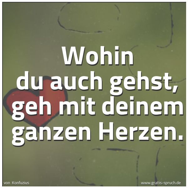 Quadratisches Spruchbild: Wohin du auch gehst, geh mit deinem ganzen Herzen.