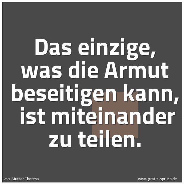 Quadratisches Spruchbild: Das einzige, was die Armut beseitigen kann, ist miteinander zu teilen.