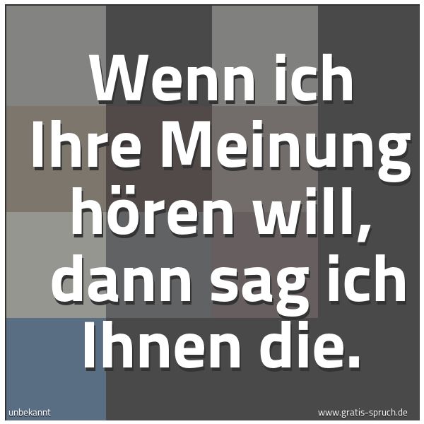 Quadratisches Spruchbild: Wenn ich Ihre Meinung hören will, dann sag ich Ihnen die.