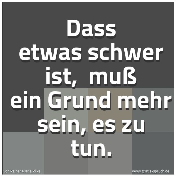 Quadratisches Spruchbild: Dass etwas schwer ist, muß ein Grund mehr sein, es zu tun.