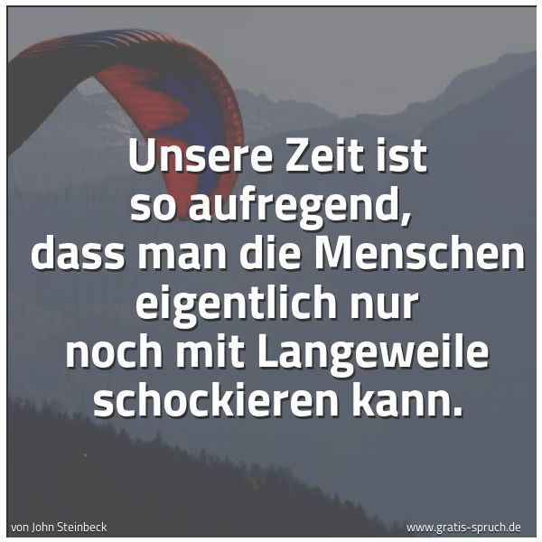 Quadratisches Spruchbild: Unsere Zeit ist so aufregend, dass man die Menschen eigentlich nur noch mit Langeweile sc …