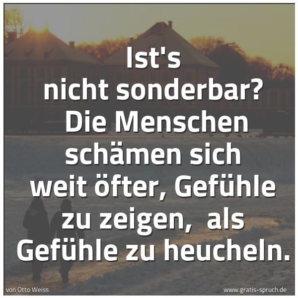 Quadratisches Spruchbild: Ist's nicht sonderbar? Die Menschen schämen sich weit öfter, Gefühle zu zeigen, als Gefü …