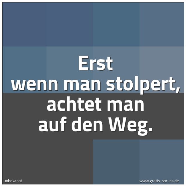 Quadratisches Spruchbild: Erst wenn man stolpert, achtet man auf den Weg.