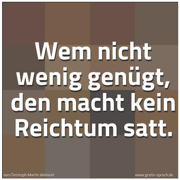 Quadratisches Spruchbild: Wem nicht wenig genügt, den macht kein Reichtum satt.