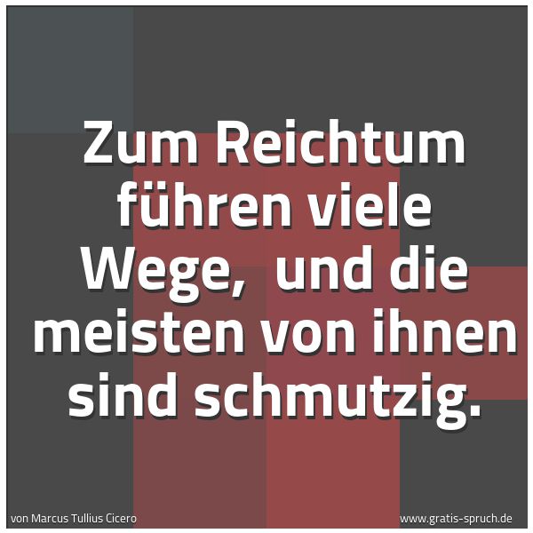 Quadratisches Spruchbild: Zum Reichtum führen viele Wege, und die meisten von ihnen sind schmutzig.