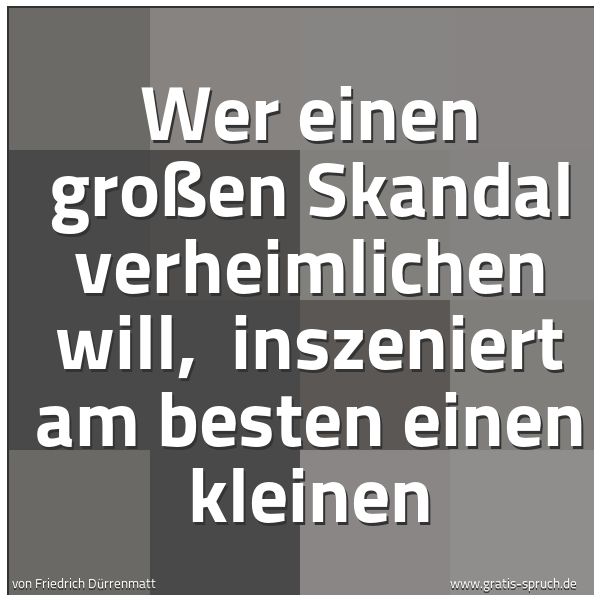 Quadratisches Spruchbild: Wer einen großen Skandal verheimlichen will, inszeniert am besten einen kleinen