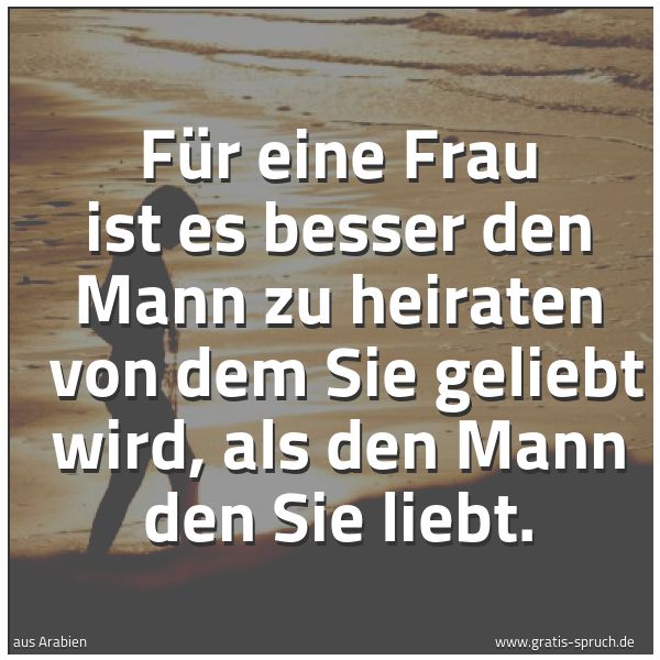 Quadratisches Spruchbild: Für eine Frau ist es besser den Mann zu heiraten  von dem Sie geliebt wird, als den Mann d …