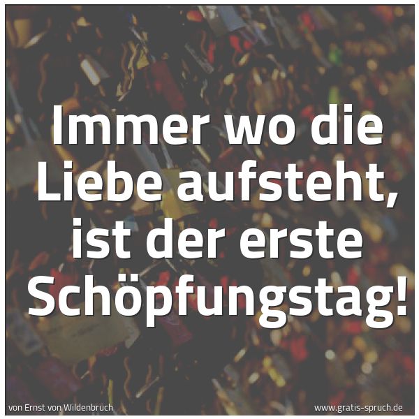 Quadratisches Spruchbild: Immer wo die Liebe aufsteht, ist der erste Schöpfungstag!