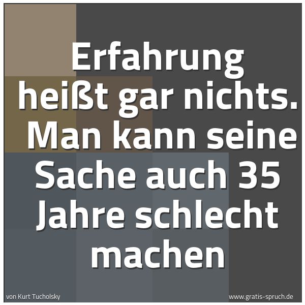 Quadratisches Spruchbild: Erfahrung heißt gar nichts. Man kann seine Sache auch 35 Jahre schlecht machen